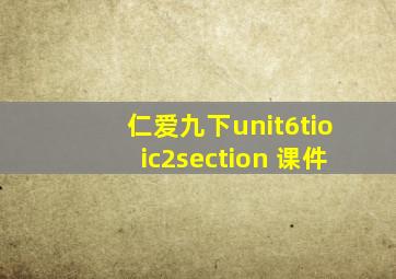 仁爱九下unit6tioic2section 课件